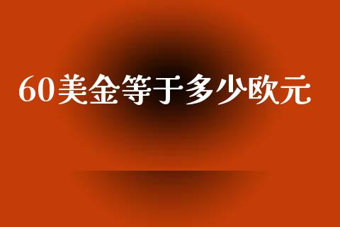 60美金等于多少欧元_https://qh.lansai.wang_股票技术分析_第1张