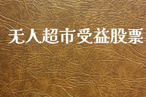 无人超市受益股票_https://qh.lansai.wang_期货喊单_第1张