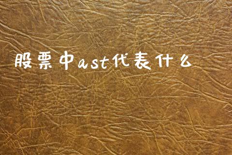 股票中ast代表什么_https://qh.lansai.wang_期货喊单_第1张
