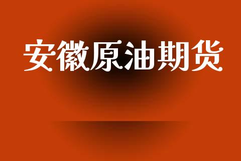 安徽原油期货_https://qh.lansai.wang_期货怎么玩_第1张