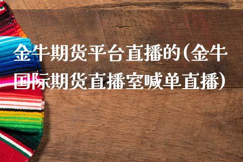 金牛期货平台直播的(金牛国际期货直播室喊单直播)_https://qh.lansai.wang_期货怎么玩_第1张