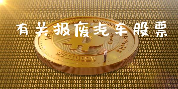 有关报废汽车股票_https://qh.lansai.wang_新股数据_第1张