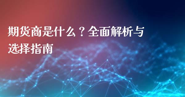 期货商是什么？全面解析与选择指南_https://qh.lansai.wang_期货理财_第1张