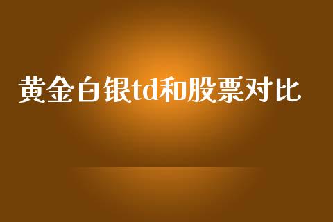 黄金白银td和股票对比_https://qh.lansai.wang_新股数据_第1张