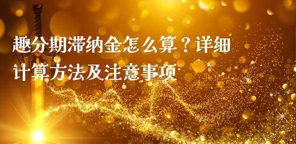 趣分期滞纳金怎么算？详细计算方法及注意事项_https://qh.lansai.wang_股票技术分析_第1张