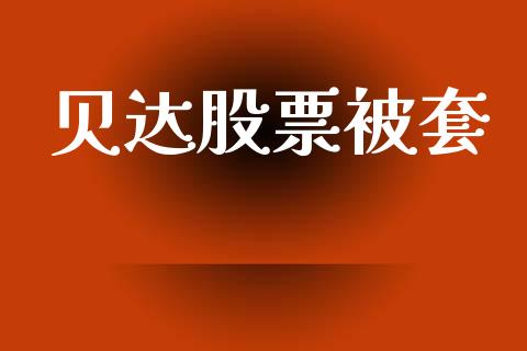 贝达股票被套_https://qh.lansai.wang_期货怎么玩_第1张