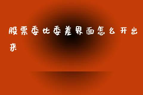 股票委比委差界面怎么开出来_https://qh.lansai.wang_期货理财_第1张