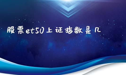 股票et50上证指数是几_https://qh.lansai.wang_期货理财_第1张