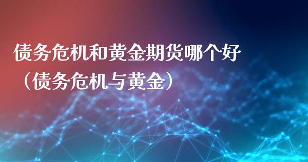 债务危机和黄金期货哪个好（债务危机与黄金）_https://qh.lansai.wang_期货喊单_第1张