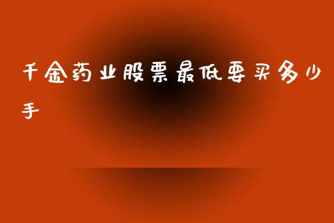 千金药业股票最低要买多少手_https://qh.lansai.wang_期货喊单_第1张