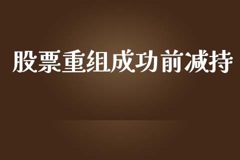 股票重组成功前减持_https://qh.lansai.wang_期货喊单_第1张