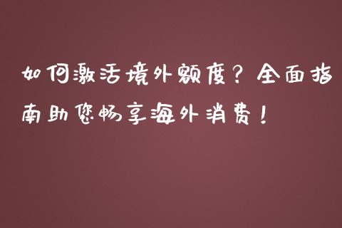 如何激活境外额度？全面指南助您畅享海外消费！_https://qh.lansai.wang_期货怎么玩_第1张