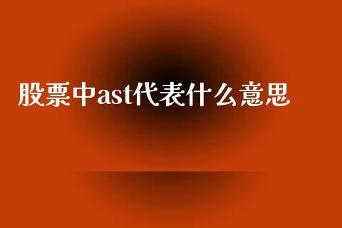 股票中ast代表什么意思_https://qh.lansai.wang_新股数据_第1张