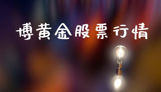 博黄金股票行情_https://qh.lansai.wang_新股数据_第1张