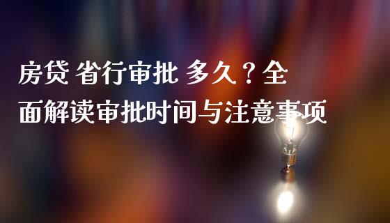 房贷 省行审批 多久？全面解读审批时间与注意事项_https://qh.lansai.wang_股票新闻_第1张