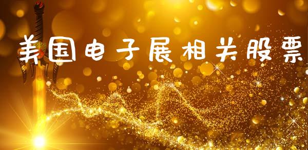美国电子展相关股票_https://qh.lansai.wang_期货理财_第1张