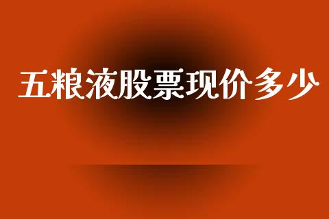 五粮液股票现价多少_https://qh.lansai.wang_新股数据_第1张