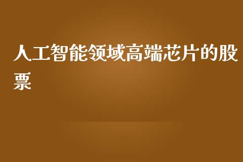 人工智能领域高端芯片的股票_https://qh.lansai.wang_期货喊单_第1张