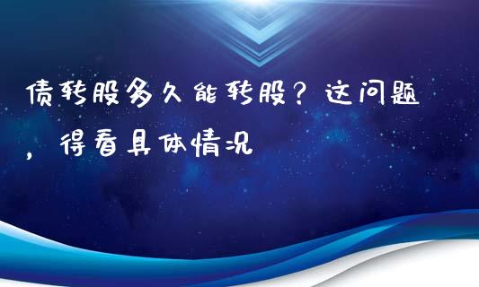 债转股多久能转股？这问题，得看具体情况_https://qh.lansai.wang_海康威视股票_第1张