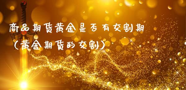 商品期货黄金是否有交割期（黄金期货的交割）_https://qh.lansai.wang_期货怎么玩_第1张