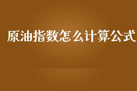 原油指数怎么计算公式_https://qh.lansai.wang_期货怎么玩_第1张