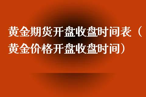 黄金期货开盘收盘时间表（黄金价格开盘收盘时间）_https://qh.lansai.wang_期货怎么玩_第1张