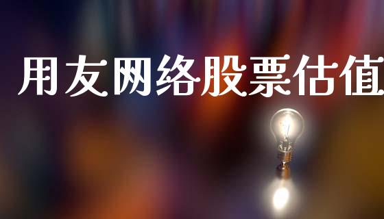 用友网络股票估值_https://qh.lansai.wang_新股数据_第1张