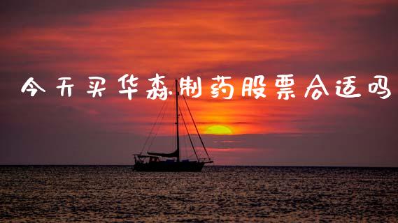 今天买华森制药股票合适吗_https://qh.lansai.wang_期货喊单_第1张