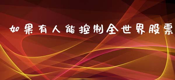 如果有人能控制全世界股票_https://qh.lansai.wang_新股数据_第1张