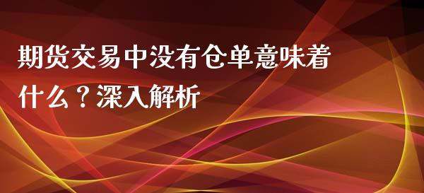 期货交易中没有仓单意味着什么？深入解析_https://qh.lansai.wang_期货怎么玩_第1张