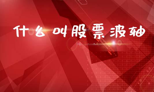 什么叫股票波轴_https://qh.lansai.wang_新股数据_第1张
