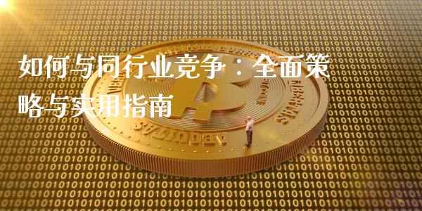 如何与同行业竞争：全面策略与实用指南_https://qh.lansai.wang_股票新闻_第1张