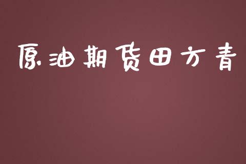 原油期货田方青_https://qh.lansai.wang_期货怎么玩_第1张