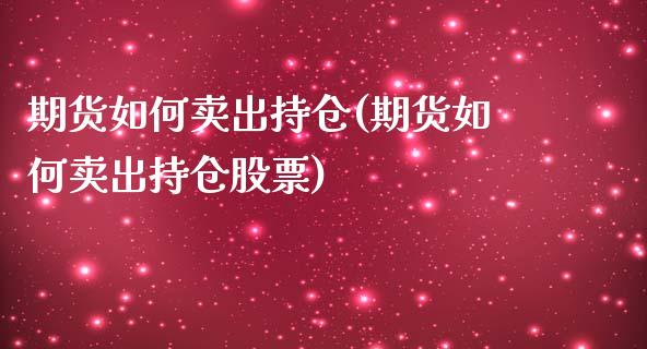 期货如何卖出持仓(期货如何卖出持仓股票)_https://qh.lansai.wang_期货喊单_第1张