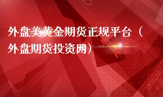 外盘美黄金期货正规平台（外盘期货投资网）_https://qh.lansai.wang_股票技术分析_第1张