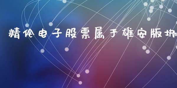 精伦电子股票属于雄安版块_https://qh.lansai.wang_新股数据_第1张