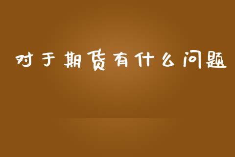 对于期货有什么问题_股票技术分析_第1张_起点期货网 对于期货有什么问题_https://qh.lansai.wang_股票技术分析_第1张