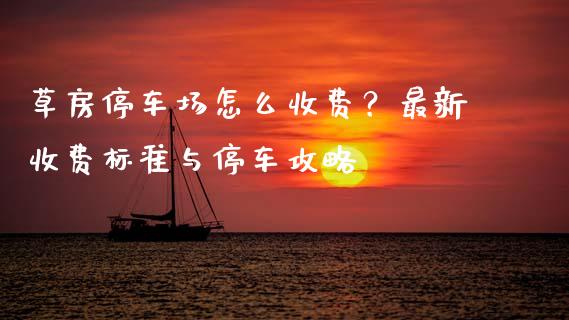 草房停车场怎么收费？最新收费标准与停车攻略_https://qh.lansai.wang_股票新闻_第1张