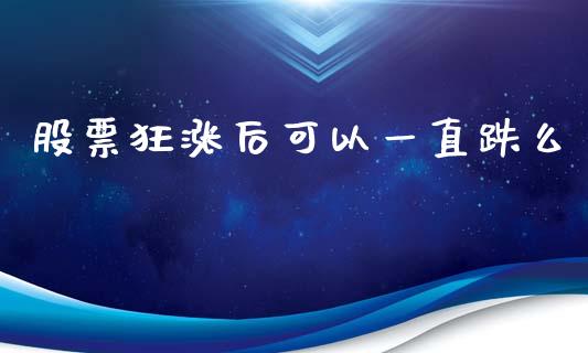 股票狂涨后可以一直跌么_https://qh.lansai.wang_期货怎么玩_第1张