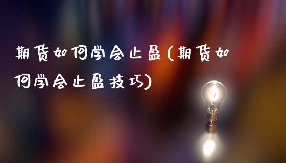 期货如何学会止盈(期货如何学会止盈技巧)_https://qh.lansai.wang_期货喊单_第1张