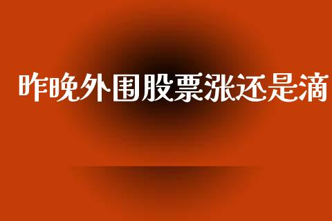 昨晚外围股票涨还是滴_https://qh.lansai.wang_期货理财_第1张