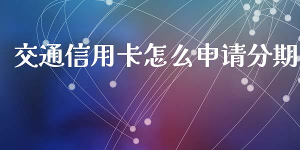 交通信用卡怎么申请分期_https://qh.lansai.wang_海康威视股票_第1张