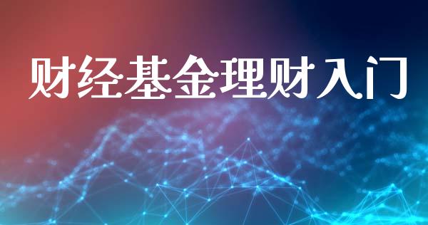 财经基金理财入门_https://qh.lansai.wang_期货理财_第1张