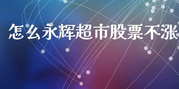 怎么永辉超市股票不涨_https://qh.lansai.wang_新股数据_第1张