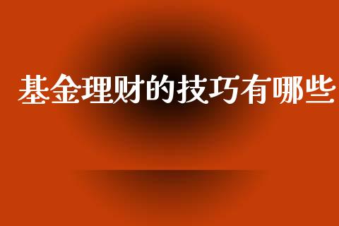 基金理财的技巧有哪些_https://qh.lansai.wang_期货理财_第1张