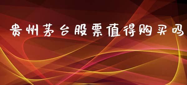 贵州茅台股票值得购买吗_https://qh.lansai.wang_期货理财_第1张