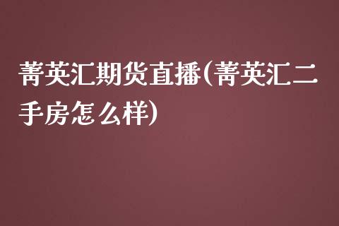 菁英汇期货直播(菁英汇二手房怎么样)_https://qh.lansai.wang_股票技术分析_第1张