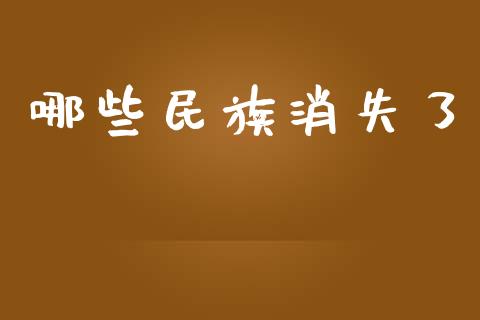 哪些民族消失了_https://qh.lansai.wang_股票技术分析_第1张