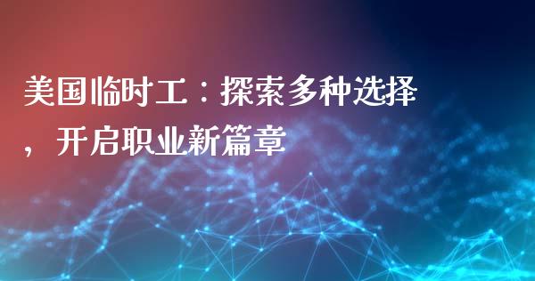 美国临时工：探索多种选择，开启职业新篇章_https://qh.lansai.wang_股票技术分析_第1张