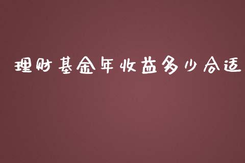 理财基金年收益多少合适_https://qh.lansai.wang_期货理财_第1张